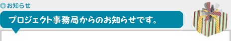 プロジェクト事務局からのお知らせです。